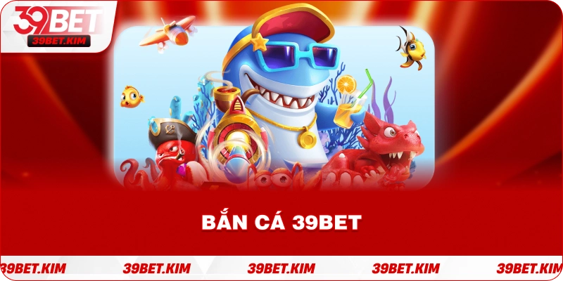 Bắn Cá 39Bet – Sân chơi đổi thưởng cao nhất Việt Nam 2025