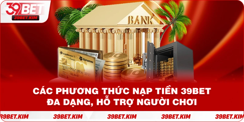 Các phương thức Nạp Tiền 39bet đa dạng, hỗ trợ người chơi