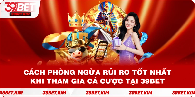 Cách Phòng Ngừa Rủi Ro Tốt Nhất Khi Tham Gia Cá Cược Tại 39BET
