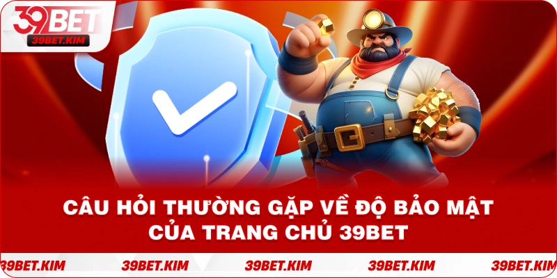 Câu Hỏi Thường Gặp Về Độ Bảo Mật Của Trang Chủ 39BET