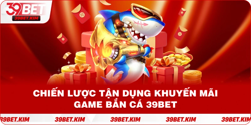 Chiến lược tận dụng khuyến mãi game bắn cá 39Bet