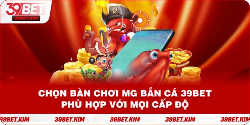 Chọn bàn chơi MG Bắn Cá 39bet phù hợp với mọi cấp độ