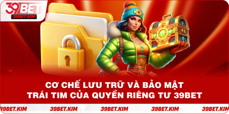 Cơ Chế Lưu Trữ và Bảo Mật – Trái Tim của Quyền Riêng Tư 39bet