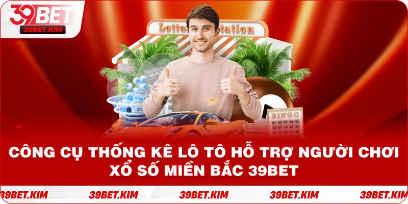 Công cụ thống kê lô tô hỗ trợ người chơi XỔ SỐ MIỀN BẮC 39BET.