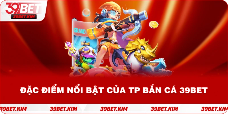 Đặc Điểm Nổi Bật Của TP BẮN CÁ 39BET