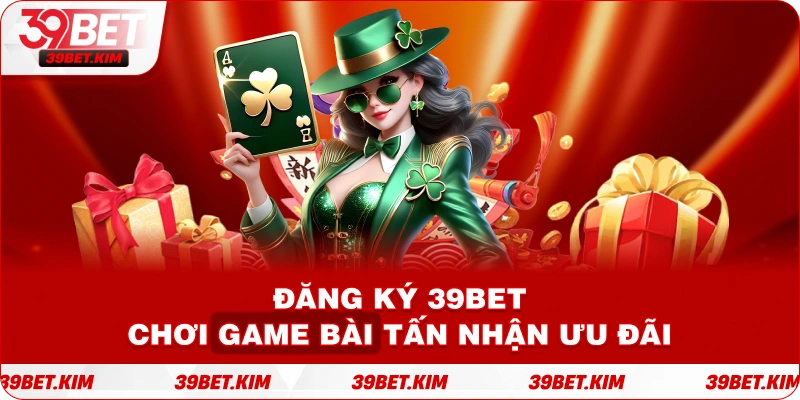 Đăng ký 39BET chơi game bài Tấn nhận ưu đãi