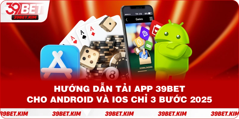 Hướng dẫn tải app 39bet cho Android và iOS chỉ 3 bước 2025