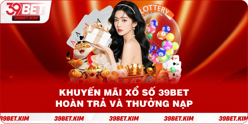 Khuyến Mãi Xổ Số 39Bet Hoàn Trả Và Thưởng Nạp