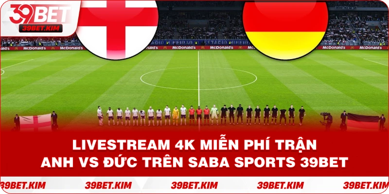 Livestream 4K miễn phí trận Anh vs Đức trên SABA SPORTS39BET