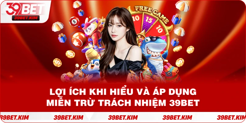 Lợi Ích Khi Hiểu Và Áp Dụng Miễn Trừ Trách Nhiệm 39BET