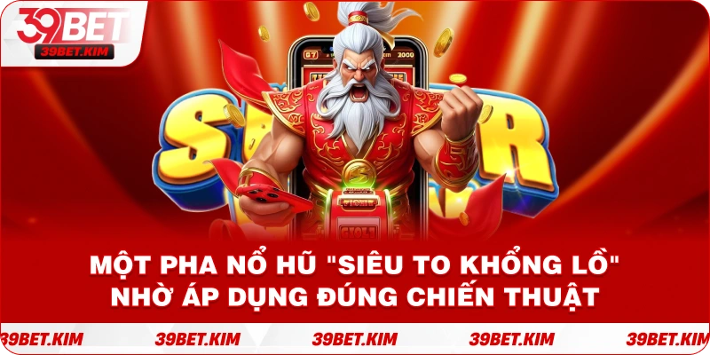 Một pha nổ hũ "siêu to khổng lồ" nhờ áp dụng đúng chiến thuật.