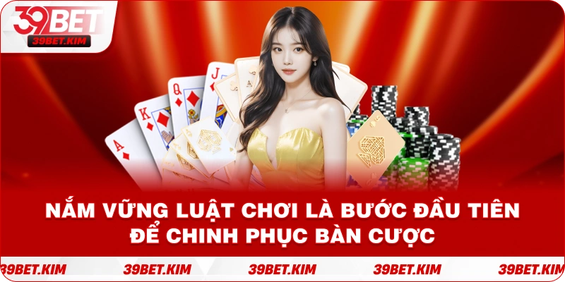 Nắm vững luật chơi là bước đầu tiên để chinh phục bàn cược.