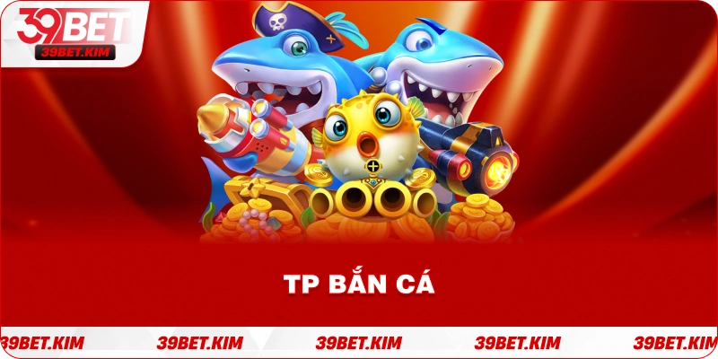 TP BẮN CÁ 39BET
