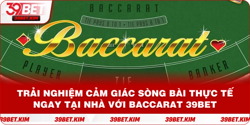 Trải nghiệm cảm giác sòng bài thực tế ngay tại nhà với Baccarat 39bet.