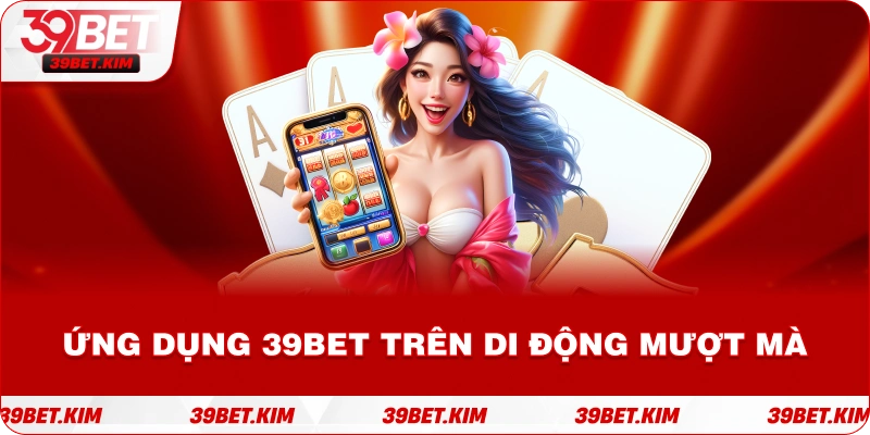 Trải nghiệm mượt mà GAME BÀI 39BET trên điện thoại