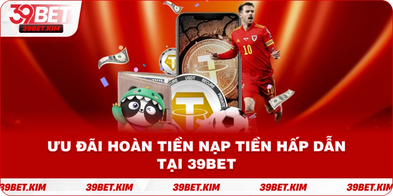 Ưu đãi Hoàn Tiền Nạp Tiền hấp dẫn tại 39bet.