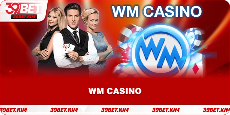 WM CASINO 39BET – Trải Nghiệm Live Casino Quốc Tế